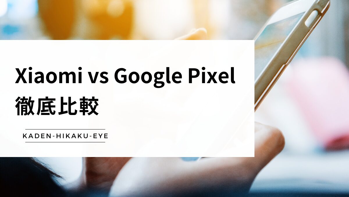 スマホの比較(Xiaomi vs Google Pixel )